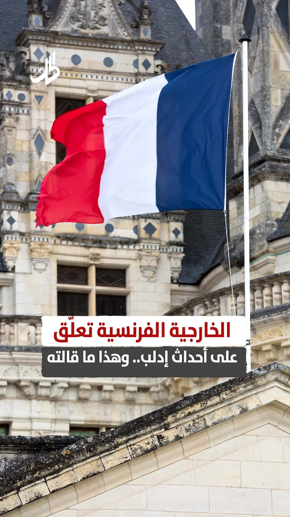الخارجية الفرنسية تعلّق على أحداث إدلب.. وهذا ما قالته