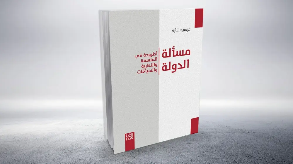 مسألة الدولة.. أطروحة في الفلسفة والنظرية والسياقات كتاب جديد لـ عزمي بشارة