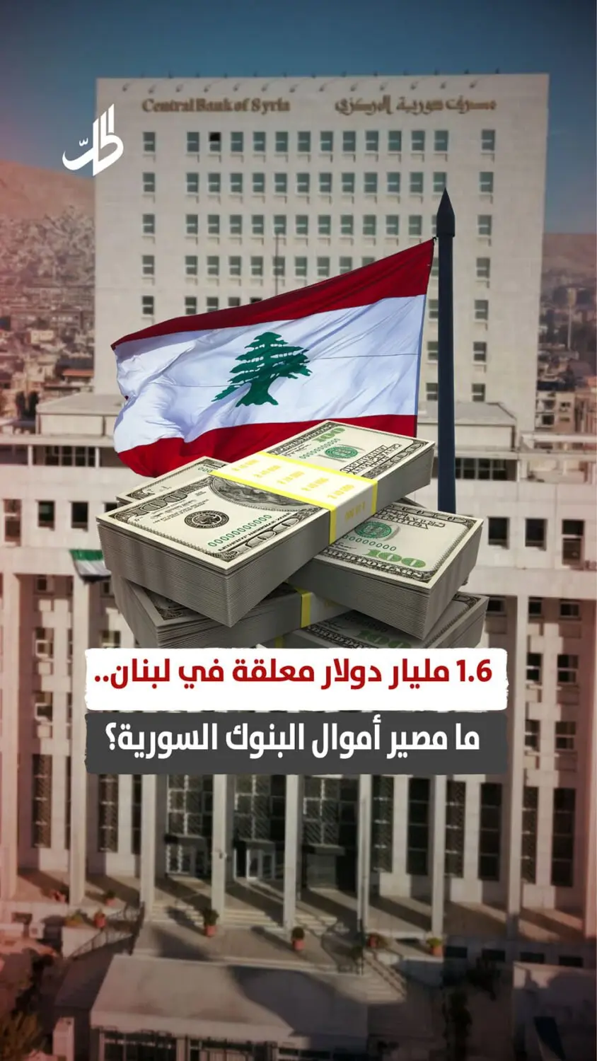 1.6 مليار دولار معلقة في لبنان.. ما مصير أموال البنوك السورية؟