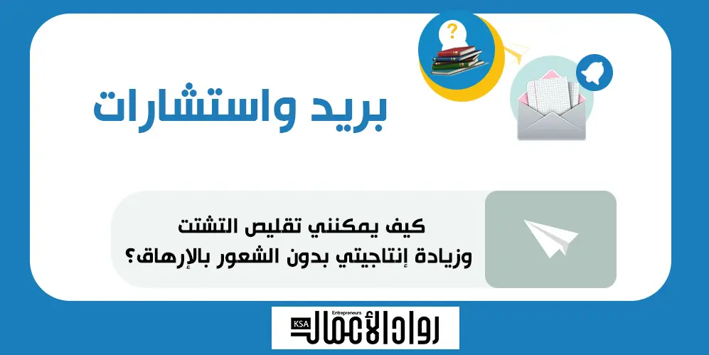 كيف يمكنني تقليص التشتت وزيادة إنتاجيتي دون الشعور بالإرهاق؟
