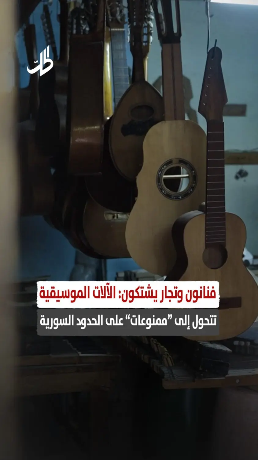فنانون وتجار يشتكون: الآلات الموسيقية تتحول إلى “ممنوعات” على الحدود السورية