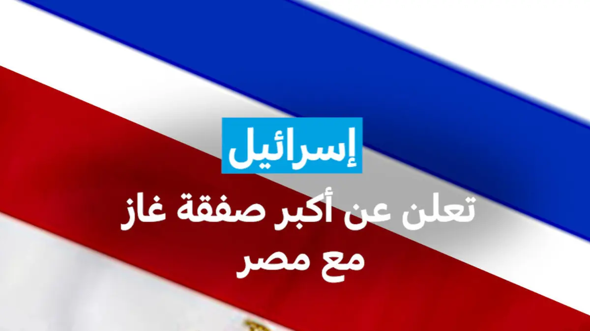 إسرائيل تعلن عن أكبر صفقة غاز مع مصر