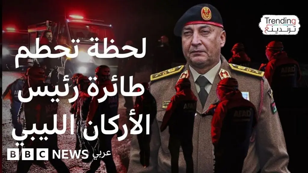محمد الحداد.. تفاصيل مقتل رئيس أركان جيش حكومة الوحدة الوطنية الليبية في حادث تحطم طائرة بتركيا - BBC News عربي