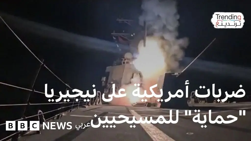 ضربات أمريكية على نيجيريا لوقف "قتل المسيحيين" - BBC News عربي