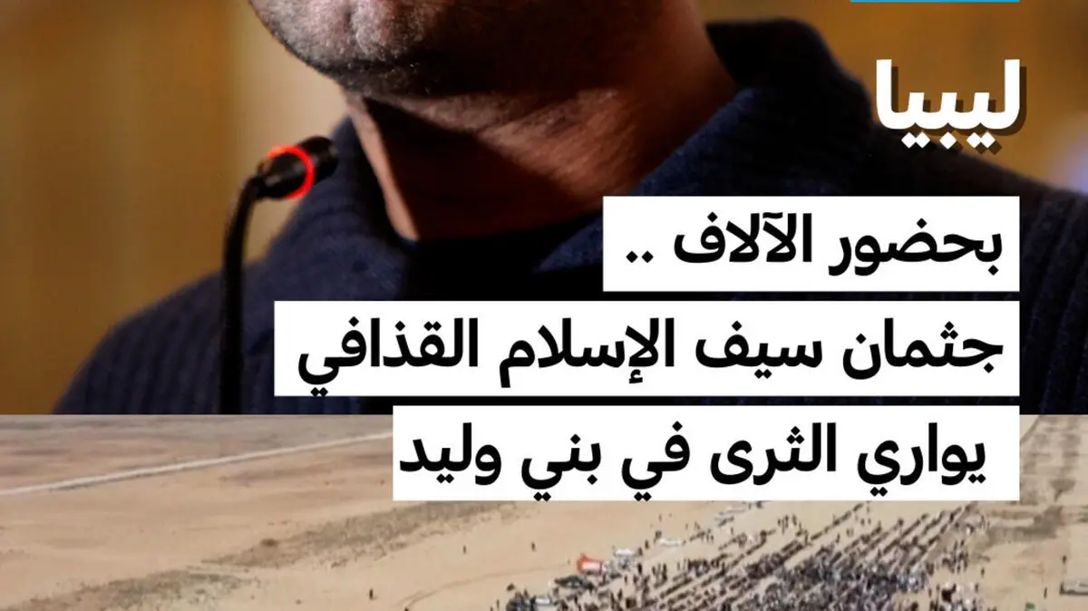 ليببا: بحضور الآلاف .. جثمان سيف الإسلام القذافي يواري الثرى في بني وليد