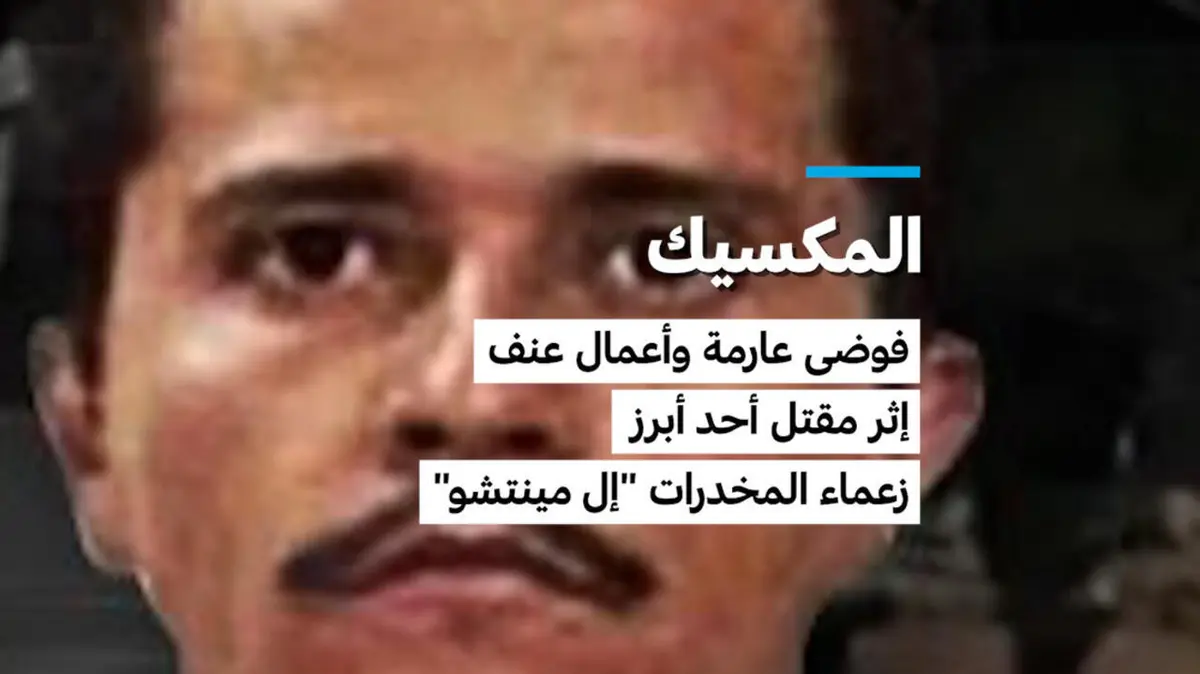 المكسيك: فوضى عارمة وأعمال عنف إثر مقتل أحد أبرز زعماء المخدرات "إل مينتشو"