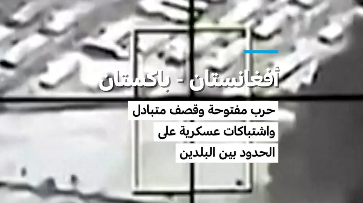 أفغانستان - باكستان: حرب مفتوحة وقصف متبادل واشتباكات عسكرية على الحدود بين البلدين