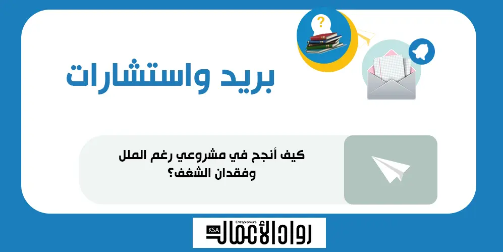 كيف أنجح في مشروعي رغم الملل وفقدان الشغف؟