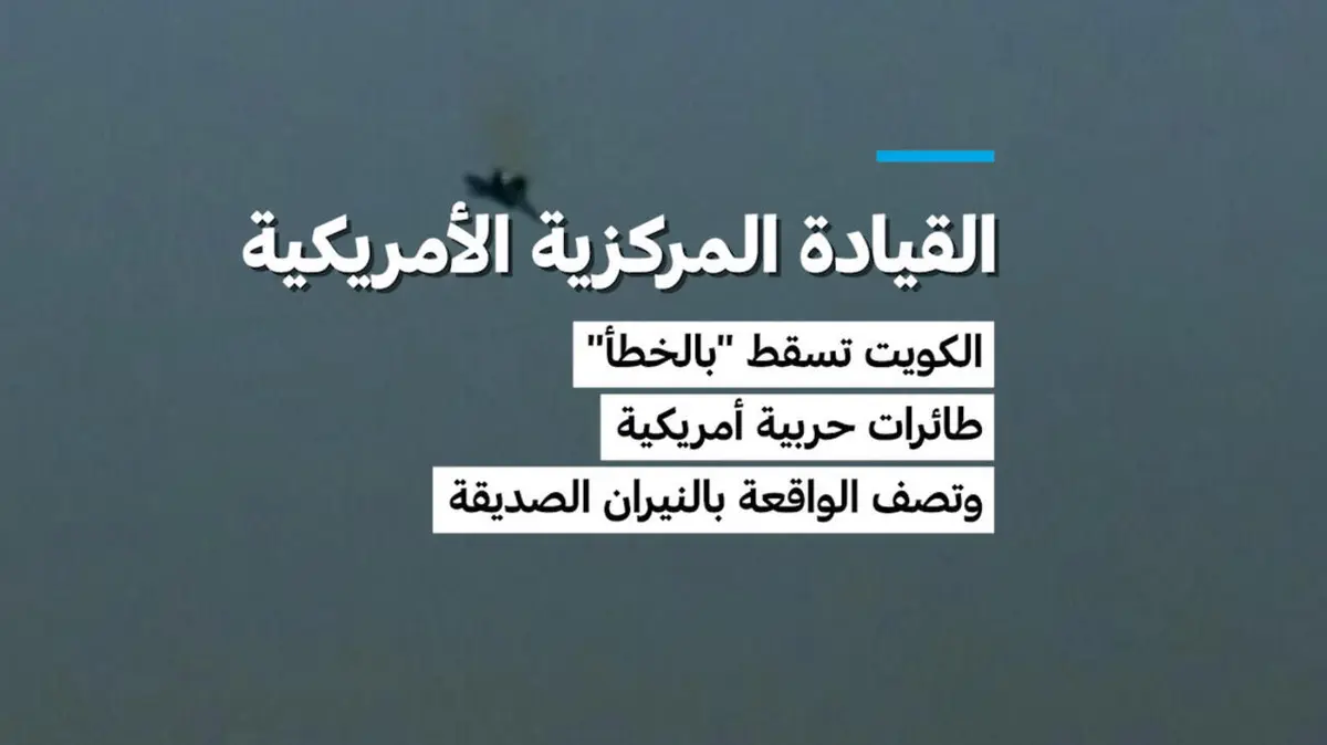 القيادة المركزية الأمريكية: الكويت تسقط "بالخطأ" طائرات حربية أمريكية