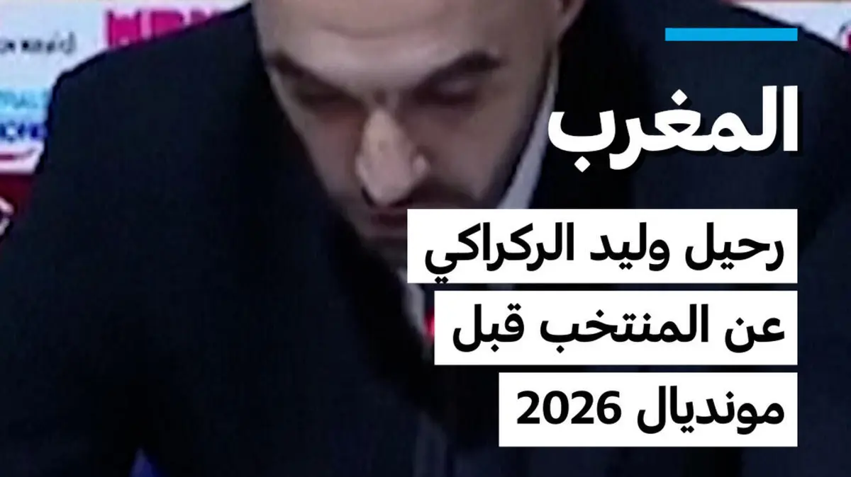رحيل وليد الركراكي عن المنتخب المغربي قبل مونديال 2026